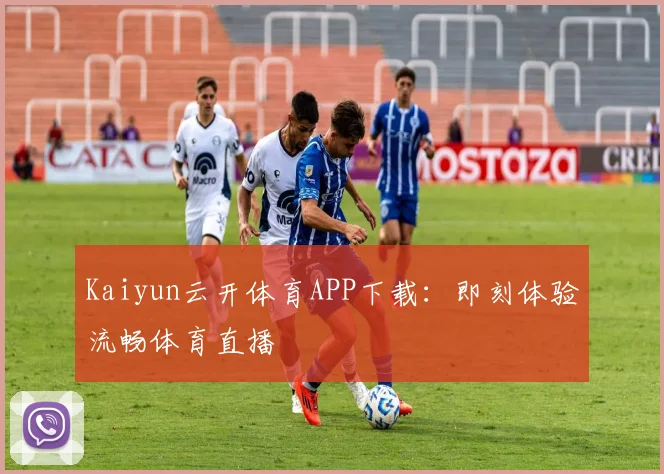 Kaiyun云开体育APP下载:即刻体验流畅体育直播