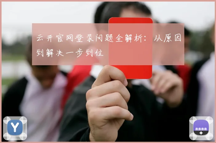云开官网登录问题全解析：从原因到解决一步到位