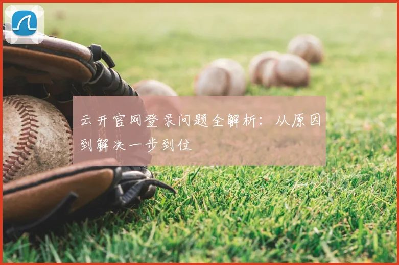 云开官网登录问题全解析：从原因到解决一步到位