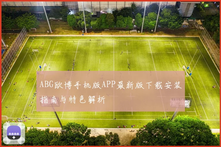 ABG欧博手机版APP最新版下载安装指南与特色解析