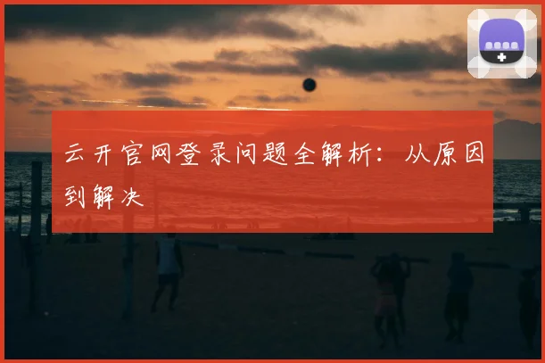 云开官网登录问题全解析：从原因到解决
