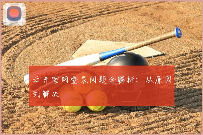 云开官网登录问题全解析：从原因到解决