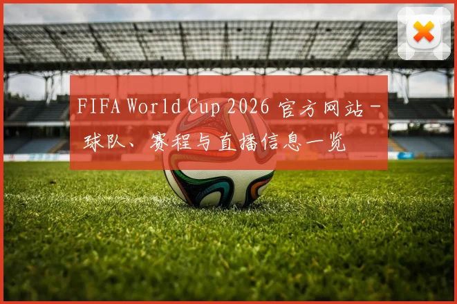 FIFA World Cup 2026 官方网站 - 球队、赛程与直播信息一览