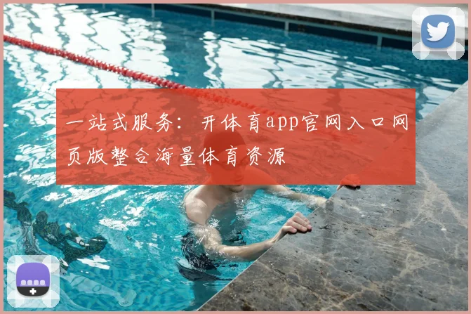 一站式服务：开体育app官网入口网页版整合海量体育资源