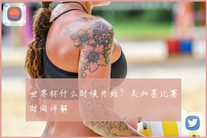 世界杯什么时候开始？美加墨比赛时间详解