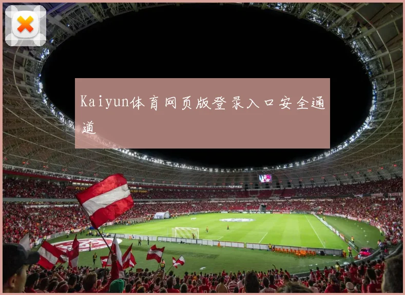 Kaiyun体育网页版登录入口安全通道