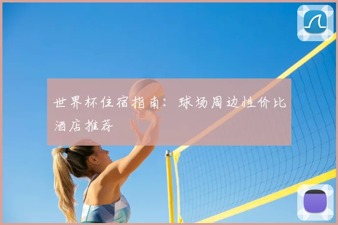 世界杯住宿指南：球场周边性价比酒店推荐