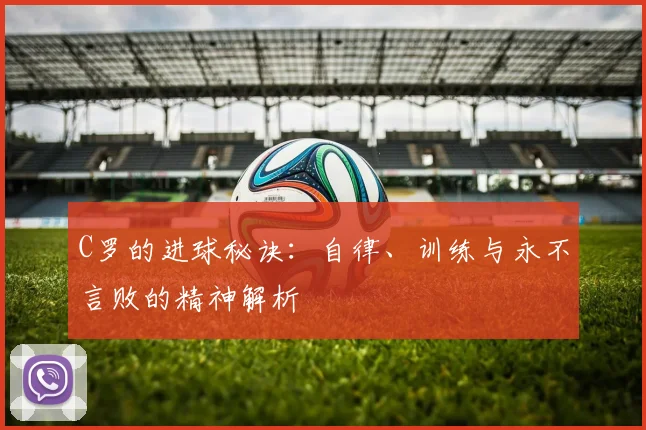 C罗的进球秘诀:自律、训练与永不言败的精神解析