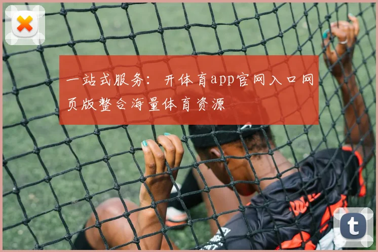 一站式服务：开体育app官网入口网页版整合海量体育资源